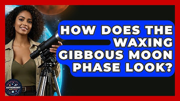 How Does the Waxing Gibbous Moon Phase Look? | Astronomy Made Simple