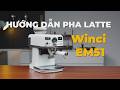 Hướng dẫn pha Latte - Máy pha cà phê Winci EM51