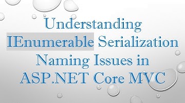 Understanding IEnumerable Serialization Naming Issues in ASP.NET Core MVC