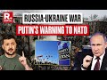 Russia-Ukraine War | Putin Issues Clear Warning to NATO: Can Lead to Dangerous Escalation