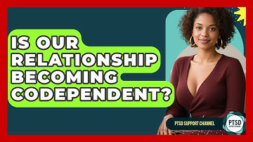 Is Our Relationship Becoming Codependent? - PTSD Support Channel