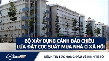 BỘ XÂY DỰNG CẢNH BÁO CHIÊU LỪA ĐẶT CỌC SUẤT MUA NHÀ Ở XÃ HỘI