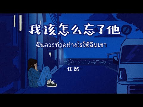 [ThaiSub | Pinyin] 《我该怎么忘了他 • ฉันควรทำอย่างไรให้ลืมเขา 》任然 「Wo gai zenme wang le ta 」เพลงจีนแปลไทย