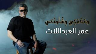 وع ل ام ك ي و ش ل ون كي    عمر العبداللات سمعها