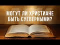 Могут ли христиане быть суеверными?