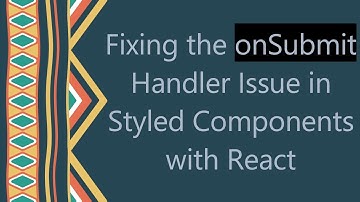 Fixing the onSubmit Handler Issue in Styled Components with React