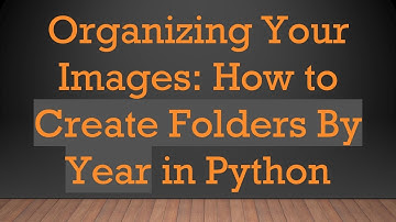 Organizing Your Images: How to Create Folders By Year in Python