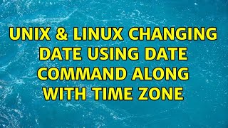 Unix & Linux: Changing Date using date command along with time zone (2 Solutions!!)