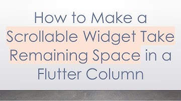 How to Make a Scrollable Widget Take Remaining Space in a Flutter Column