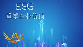 《对话》 20230624 ESG：重塑企业价值| 财经风云