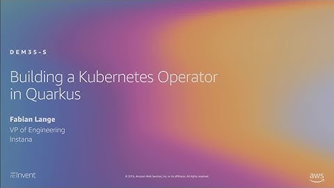 AWS re:Invent 2019: Building a Kubernetes Operator in Quarkus (DEM35-S)