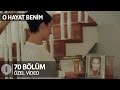 O Hayat Benim 70.Bölüm Özel Klip