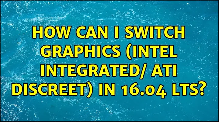 Ubuntu: How can I switch graphics (Intel integrated/ ATI discreet) in 16.04 LTS?