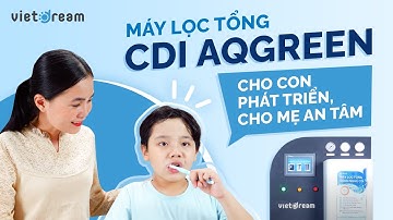 [MÁY LỌC TỔNG CDI AQGREEN] CHO CON PHÁT TRIỂN - CHO MẸ AN TÂM / Vietdream