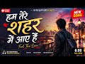 हम तेरे शहर में आए हैं | ❤️ 🎵 Full Song 2026 🎵New Hindi Romantic Song 2026 | Original Lyrics🙏