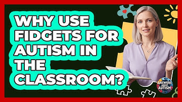 Why Use Fidgets For Autism In The Classroom?