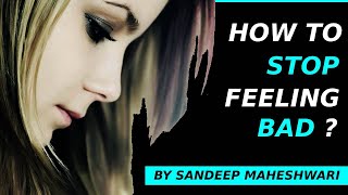 How To Stop Feeling Bad? - By Sandeep Maheshwari | Hindi