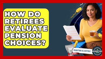 How Do Retirees Evaluate Pension Choices? - Budgeting as a Retiree