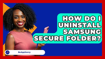 How Do I Uninstall Samsung Secure Folder? - Be App Savvy