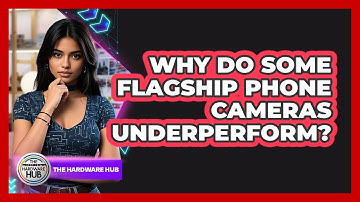 Why Do Some Flagship Phone Cameras Underperform? - The Hardware Hub