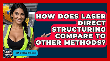 How Does Laser Direct Structuring Compare To Other Methods? - How It Comes Together