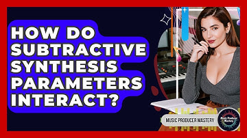 How Do Subtractive Synthesis Parameters Interact? - Music Producer Mastery