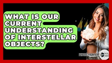 What Is Our Current Understanding Of Interstellar Objects? - Physics Frontier
