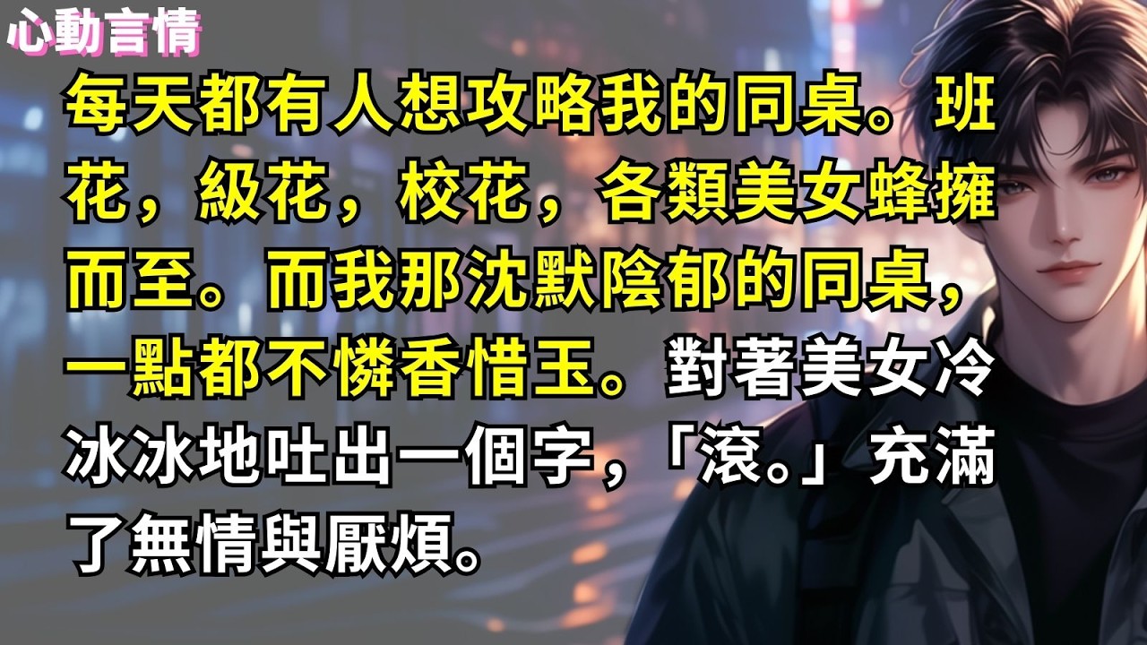 每天都有人想攻略我的同桌。班花，級花，校花，各類美女蜂擁而至。而我那沈默陰郁的同桌，一點都不憐香惜玉。對著美女冷冰冰地吐出一個字，「滾。」充滿了無情與厭煩。