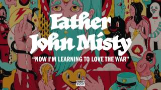 Video thumbnail of "Father John Misty - Now I'm Learning to Love the War"