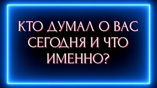 КТО ДУМАЛ О ВАС СЕГОДНЯ И ЧТО ИМЕННО ?