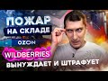 Пожар на складе Озон. Вайлдберриз вынуждает и штрафует