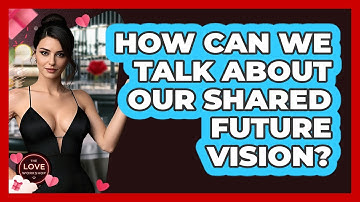 How Can We Talk About Our Shared Future Vision? - The Love Workshop