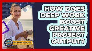 How Does Deep Work Boost Creative Project Output?