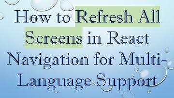 How to Refresh All Screens in React Navigation for Multi-Language Support