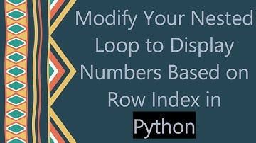 Modify Your Nested Loop to Display Numbers Based on Row Index in Python
