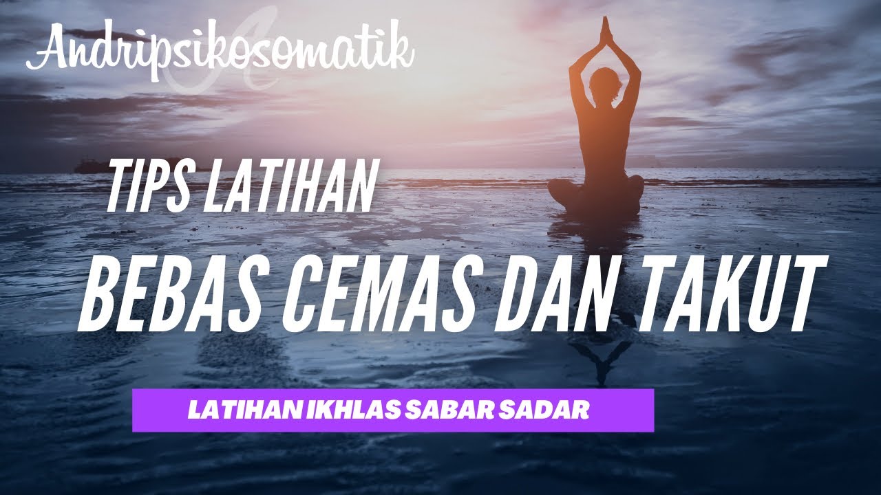 Tips Latihan Diri Agar Bebas Dari Rasa Cemas dan Takut