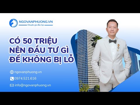 Có 50 triệu nên đầu tư gì để không bị lỗ- Ngô Văn Phượng | Foci