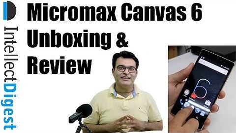 Micromax Canvas 6 Unboxing And Review | Intellect Digest
