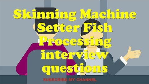 Skinning Machine Setter Fish Processing interview questions