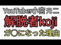 解脱者kojiことYouTuber小宮光二はなぜガ○になってしまったのか？いろいろヤバさがみえてくる