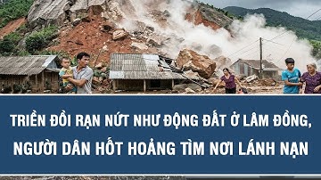 Triền đồi rạn nứt như động đất ở Lâm Đồng, người dân hốt hoảng tìm nơi lánh nạn