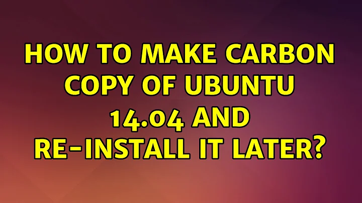 Ubuntu: How to make carbon copy of Ubuntu 14.04 and re-install it later?