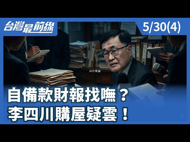 自備款財報找嘸？ 李四川購屋疑雲！【台灣最前線】2026.05.30(4)