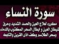 سورة النساء مكرره لعلاج العين والحسد والامراض والقرين وحرق الشياطين وابطال سحر الدماء والطلاسم