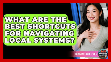What Are The Best Shortcuts For Navigating Local Systems? - Immigrant Family Life