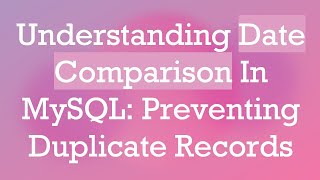 Understanding Date Comparison In MySQL: Preventing Duplicate Records