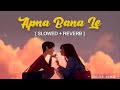 Apna Bana Le - Slowed X Reverb | Arijit Singh | Lofi Vibes🌃