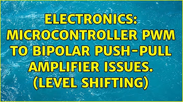Electronics: Microcontroller PWM to bipolar push-pull amplifier issues. (level shifting)