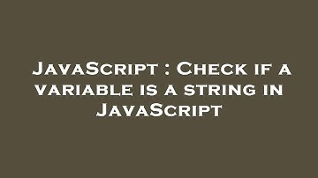 JavaScript : Check if a variable is a string in JavaScript