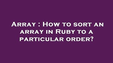 Array : How to sort an array in Ruby to a particular order?